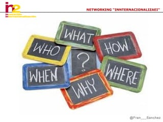 NETWORKING “INNTERNACIONALIZAEI”

@Fran___Sanchez

 