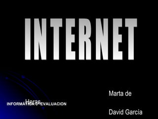 Marta de Heras David García INTERNET INFORMÁTICA 3ª EVALUACION 