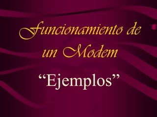 Funcionamiento de
un Modem
“Ejemplos”

 