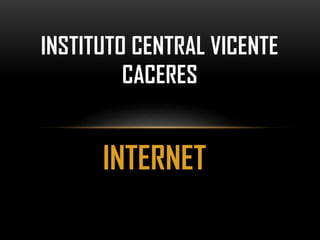 INSTITUTO CENTRAL VICENTE
CACERES

INTERNET

 