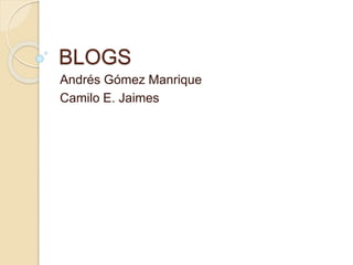 BLOGS
Andrés Gómez Manrique
Camilo E. Jaimes
 