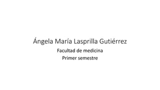 Ángela María Lasprilla Gutiérrez
Facultad de medicina
Primer semestre
 