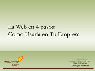 La Web en 4  pasos : Como  Usarla  en Tu  Empresa www.mqueme.com [email_address] (502) 5523-0002 Tu imagen en la web 