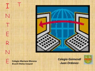 Colegio Goimendi
-Juan Ordonez-
Colegio Mariano Moreno
Bruschi Matias Ezequiel
 