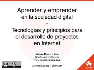 Esteban Romero Frías
@polisea // erf@ugr.es
www.estebanromero.com
www.grinugr.org // @grinugr
Aprender y emprender
en la sociedad digital
-
Tecnologías y principios para
el desarrollo de proyectos
en Internet
 