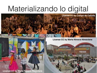 License CC by Campo de Cebada
License CC by Marta Nimeva Nimeviene
License CC by Marta Nimeva Nimeviene
Materializando lo digital
 