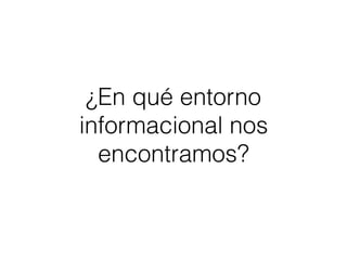 ¿En qué entorno
informacional nos
encontramos?
 