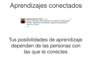 Tus posibilidades de aprendizaje
dependen de las personas con
las que te conectes
Aprendizajes conectados
 