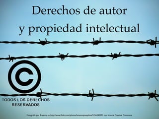 Fotografía por Breanna en http://www.ﬂickr.com/photos/breannajosephine/5256340053 con licencia Creative Commons
Derechos de autor
y propiedad intelectual
 