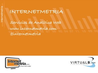 INTERNETMETRIA!
Servicios de Analítica Web!
www.internetmetria.com !
@internetmetria!
!
	
  
!
 