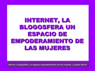 INTERNET, LA BLOGOSFERA UN ESPACIO DE EMPODERAMIENTO DE LAS MUJERES 