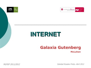 INTERNET

                    Galaxia Gutenberg
                                            McLuhan




MLPGP 2011/2012            Soledad Rosales Prieto. Abril 2012
 