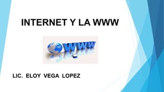INTERNET Y LA WWW
LIC. ELOY VEGA LOPEZ
 