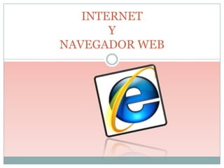 INTERNET
       Y
NAVEGADOR WEB
 