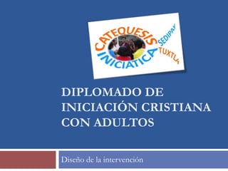 DIPLOMADO DE
INICIACIÓN CRISTIANA
CON ADULTOS

Diseño de la intervención
 