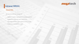 Desarrollo.
Intranet RRHH.
Es una herramienta que nos permite :
 Identificar, recabar y organizar el conocimiento existente.
 Facilitar a la creación de nuevo conocimiento.
 Administrar de manera fácil y efectiva la comunicación
 Asegurar la continuidad de un tarea
 