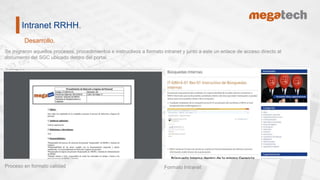 Intranet RRHH.
Desarrollo.
Proceso en formato calidad
.
Formato Intranet
.
Se migraron aquellos procesos, procedimientos e instructivos a formato intranet y junto a este un enlace de acceso directo al
documento del SGC ubicado dentro del portal.
.
 