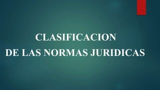 CLASIFICACION
DE LAS NORMAS JURIDICAS
 
