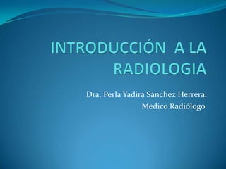 Dra. Perla Yadira Sánchez Herrera.
Medico Radiólogo.

 