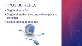 TIPOS DE REDES
• Según el tamaño
• Según el medio físico que utilicen para su
conexión
• Según topología de la red
4
 