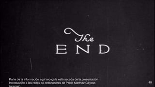40
Parte de la información aquí recogida está sacada de la presentación
Introducción a las redes de ordenadores de Pablo Martnez Gayoso
 