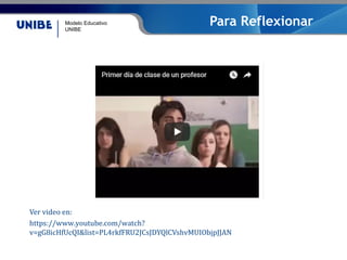 Modelo Educativo
UNIBE
Para Reflexionar
Ver video en:
https://www.youtube.com/watch?
v=gG8icHfUcQI&list=PL4rkfFRU2JCsJDYQlCVshvMUIObjpJJAN
 