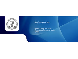 Muchas gracias,
Modelo Educativo Unibe.
Universidad Iberoamericana
UNIBE
 