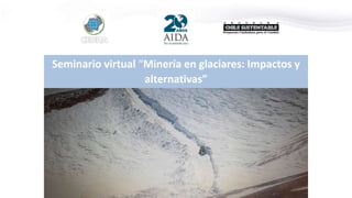 Seminario virtual “Minería en glaciares: Impactos y
alternativas”
 
