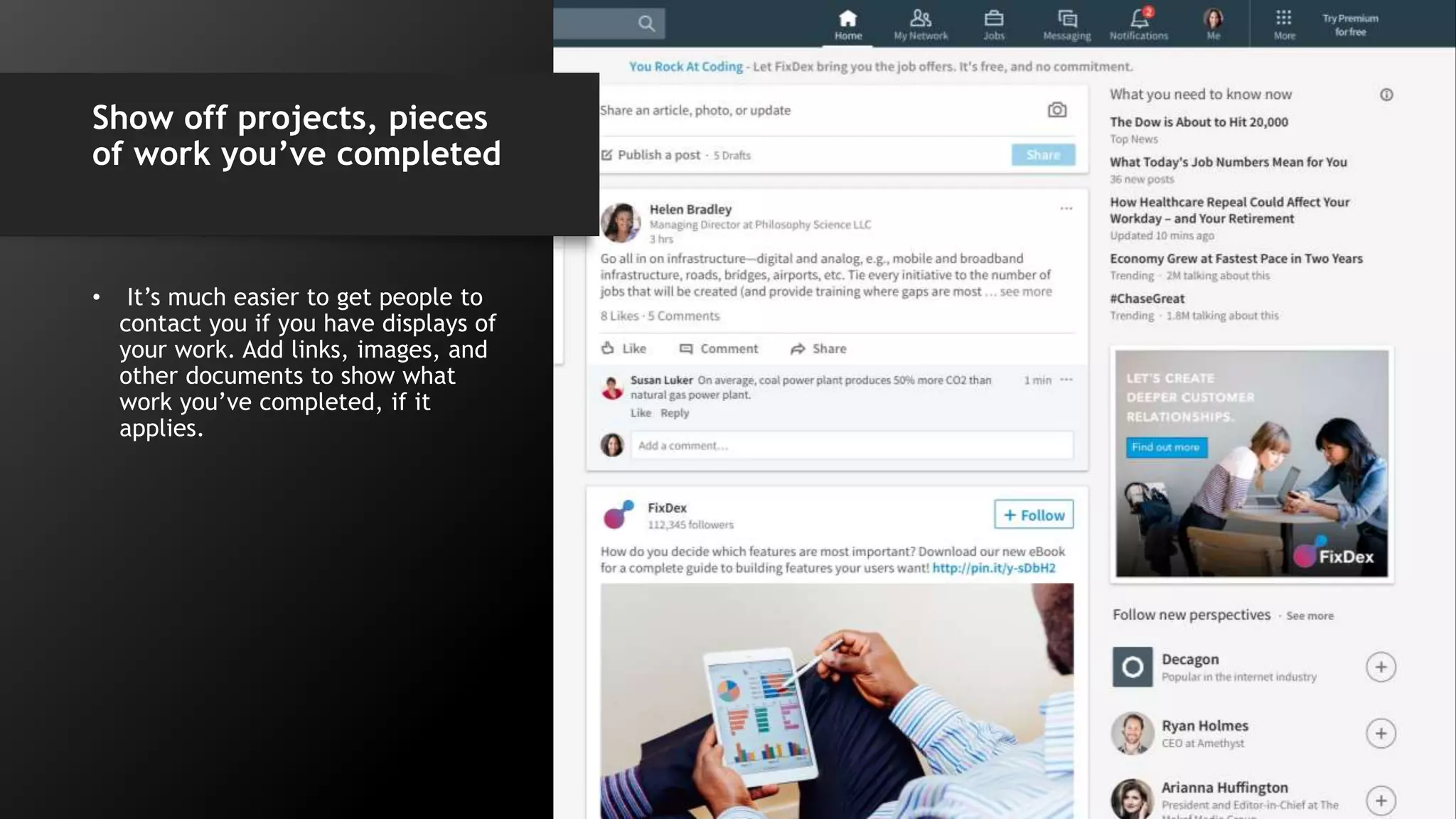 Show off projects, pieces
of work you’ve completed
• It’s much easier to get people to
contact you if you have displays of
your work. Add links, images, and
other documents to show what
work you’ve completed, if it
applies.
 