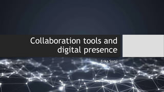 Collaboration tools and
digital presence
Erika Sorto
 