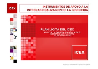 INSTRUMENTOS DE APOYO A LA
INTERNACIONALIZACION DE LA INGENIERIA




                     INSTITUTO ESPAÑOL DE COMERCIO EXTERIOR
 