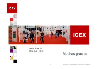 www.icex.es
902 349 000
                  Muchas gracias

              7   INSTITUTO ESPAÑOL DE COMERCIO EXTERIOR
 
