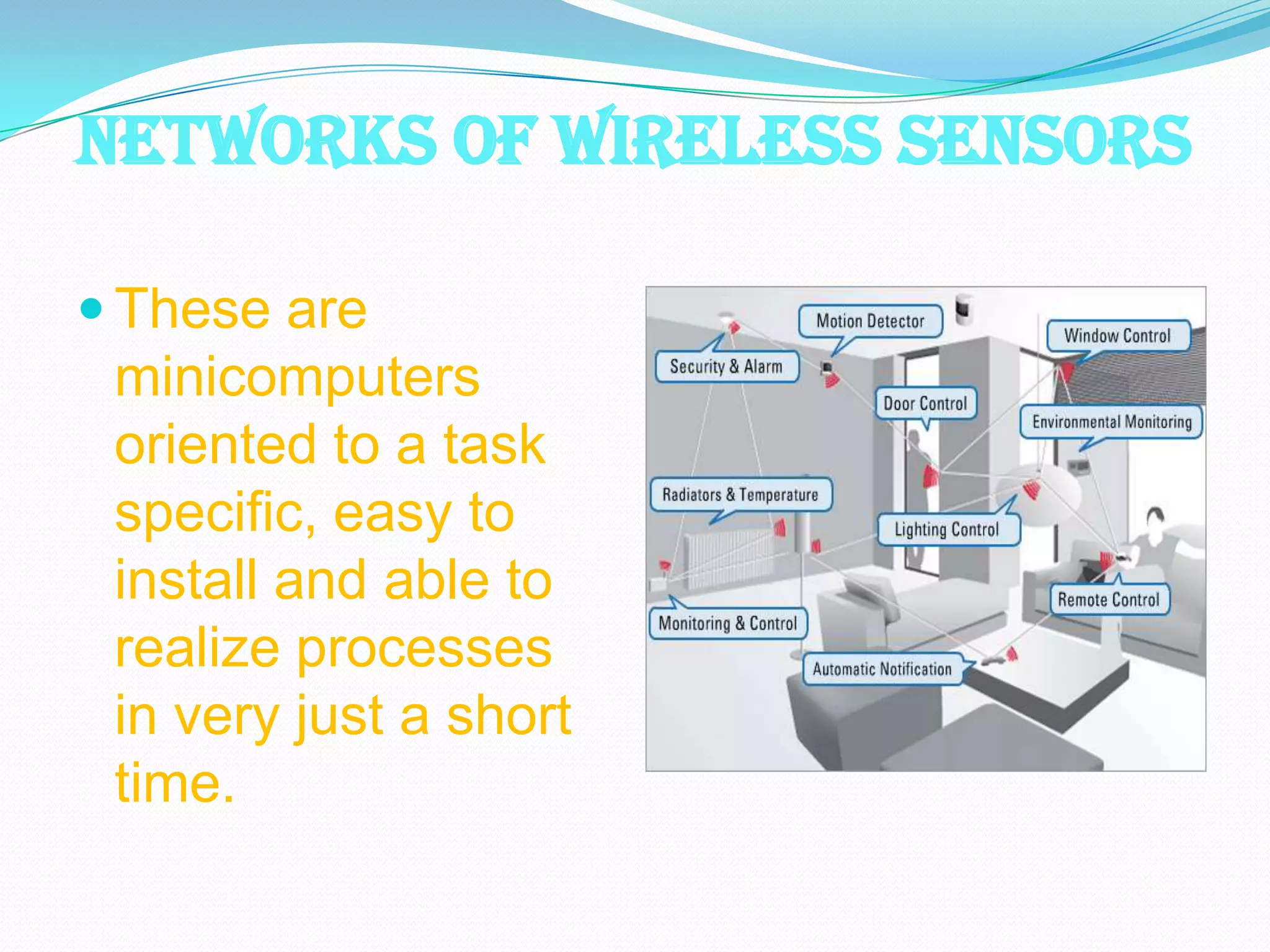 NETWORKS OF WIRELESS SENSORS

 These are
 minicomputers
 oriented to a task
 specific, easy to
 install and able to
 realize processes
 in very just a short
 time.
 