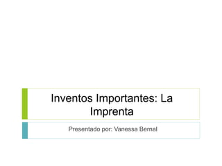 Inventos Importantes: La
Imprenta
Presentado por: Vanessa Bernal
 