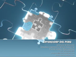Generación de Soluciones Consultoría, Capacitación y Servicios Outsourcing Procesos, Calidad y Mejora Continua Tel.  01(55) 7943670  [email_address] www.invercorpdelperu.com INVERCORP DEL PERU 