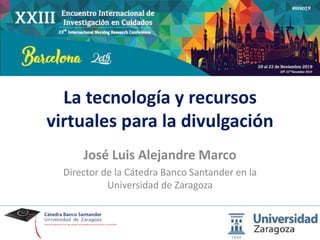 La tecnología y recursos
virtuales para la divulgación
José Luis Alejandre Marco
Director de la Cátedra Banco Santander en la
Universidad de Zaragoza
 
