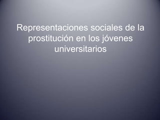 Representaciones sociales de la
prostitución en los jóvenes
universitarios
 