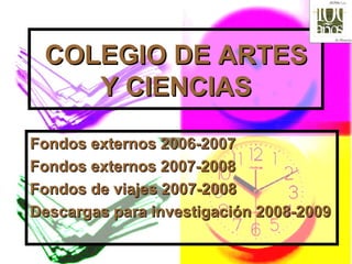 COLEGIO DE ARTES Y CIENCIAS Fondos externos 2006-2007 Fondos externos 2007-2008 Fondos de viajes 2007-2008 Descargas para investigación 2008-2009 