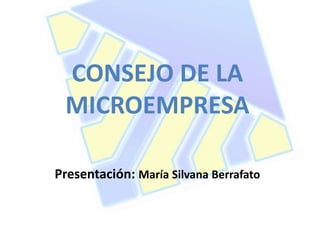 CONSEJO DE LA
MICROEMPRESA
Presentación: María Silvana Berrafato
 
