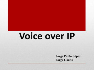 Voice over IP
        Jorge Pablo López
        Jorge García
 