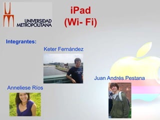 iPad
                        (Wi- Fi)
Integrantes:
                 Keter Fernández




                                   Juan Andrés Pestana
Anneliese Ríos
 