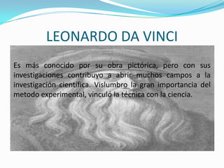LEONARDO DA VINCI<br />Es más conocido por su obra pictórica, pero con sus investigaciones contribuyo a abrir muchos campo...