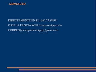 CONTACTO




DIRECTAMENTE EN EL: 665 77 88 99
O EN LA PAGINA WEB: campentoipep.com
CORREO@:campamentoipep@gmail.com
 