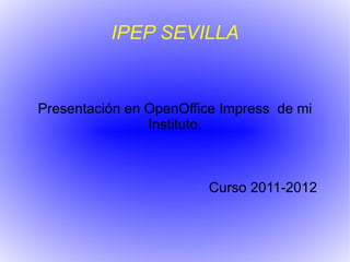 IPEP SEVILLA


Presentación en OpenOffice Impress de mi
                Instituto.



                        Curso 2011-2012
 