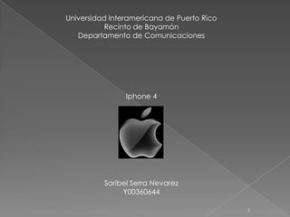 Universidad Interamericana de Puerto Rico Recinto de Bayamón Departamento de Comunicaciones Iphone 4 Saribel Serra Nevarez Y00360644 1 