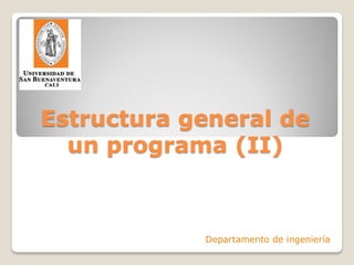 Estructura general de
  un programa (II)



            Departamento de ingeniería
 