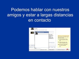 Podemos hablar con nuestros
amigos y estar a largas distancias
          en contacto
 