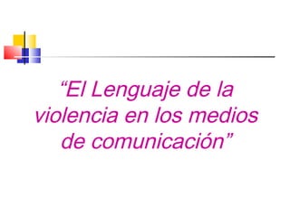 “El Lenguaje de la
violencia en los medios
   de comunicación”
 