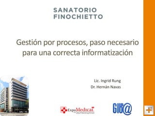 Gestión por procesos, paso necesario para una correcta informatización 
Lic. Ingrid Rung 
Dr. Hernán Navas  