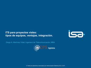 ITS para proyectos viales:
tipos de equipos, ventajas, integración.

Diego A. Martínez Vidal, Ingeniero de Telecomunicación, MBA
 